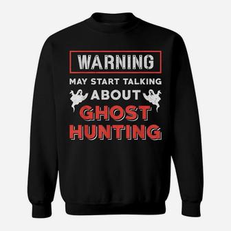 Warning May Start Talking About Ghost Hunting Ghost Hunter Sweatshirt | Crazezy