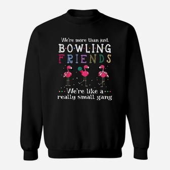We’re More Than Just Bowling Friends We’re Like A Really Small Gang Flamingo Shirt Sweatshirt | Crazezy