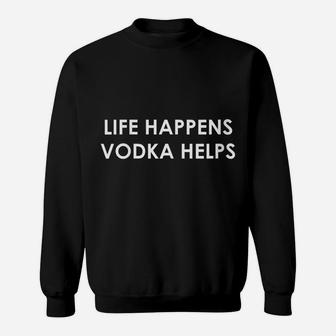 Womens Funny Vodka Lover Gift Life Happens Vodka Helps Sweatshirt | Crazezy AU
