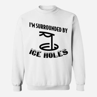 Funny Ice Fishing I Am Surrounded By Ice Holes Sweatshirt | Crazezy