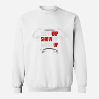 Get Up Show Up Dress Up Daily Fitness Routine Sweat Shirt | Crazezy