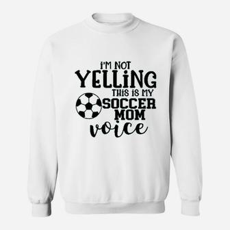 I Am Not Yelling This Is My Soccer Mom Voice Sweatshirt | Crazezy