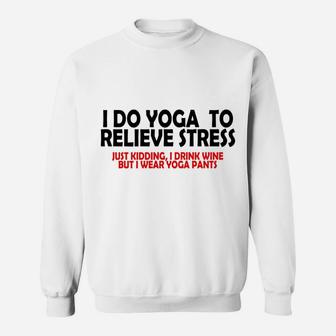 I Do Yoga To Relieve Stress Just Kidding I Drink Wine Sweatshirt | Crazezy