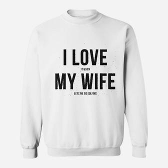 I Love It When My Wife Lets Me Go Golfing Men's Modern Fit Fun Sweatshirt | Crazezy UK