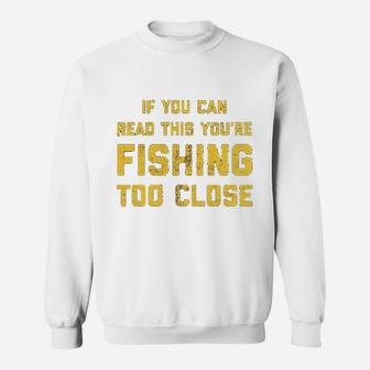 If You Can Read This You Are Fishing Too Close Sweatshirt | Crazezy AU