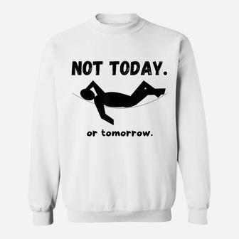 Not Today Or Tomorrow Funny Napping Or Lazy Unisex Gift Idea Sweatshirt | Crazezy