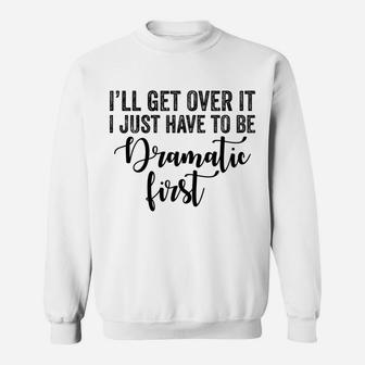 Womens I'll Get Over It I Just Have To Be Dramatic First Funny Sweatshirt | Crazezy UK
