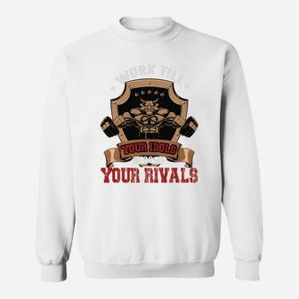 Work Till Your Idols Become Your Rivals Bodybuilding Sweat Shirt | Crazezy