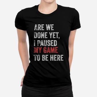 Are We Done Yet I Paused My Game To Be Here Funny Gamer Women T-shirt | Crazezy AU