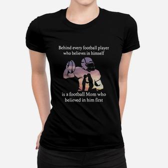 Behind Every Football Player Who Believes In Himself Is A Football Mom Who Believed In Him First Women T-shirt | Crazezy