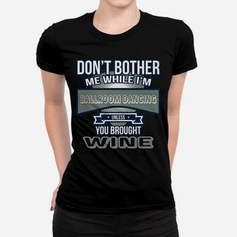 Dont Bother While Im Ballroom Dancing Unless Wine Women T-shirt | Crazezy