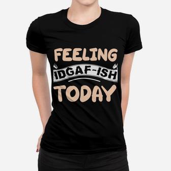 Feeling Idgaf-Ish Today Women T-shirt | Crazezy