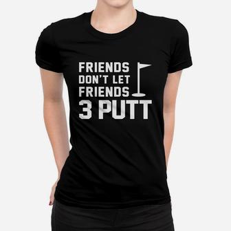Friends Don't Let Friends 3 Putt Funny Humor Golf Tee Women T-shirt | Crazezy
