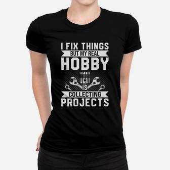 Funny I Fix Things But My Real Hobby Is Collecting Projects Women T-shirt | Crazezy