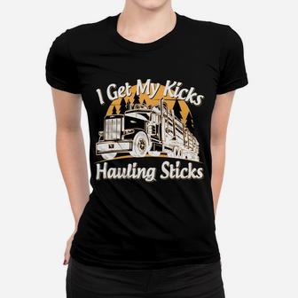 Funny Log Truck Driver I Get My Kicks Hauling Sticks Novelty Women T-shirt | Crazezy