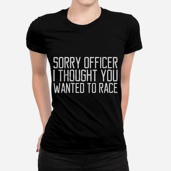 Funny Tee Sorry Officer I Thought You Wanted To Race Gift Women T-shirt | Crazezy