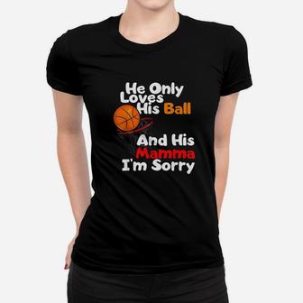 He Loves His Ball And His Momma I Am Sorry Basketball Women T-shirt | Crazezy