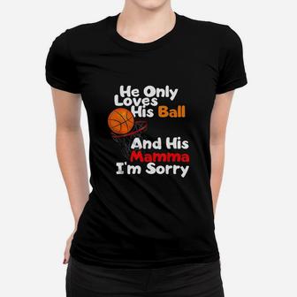 He Loves His Ball And His Momma I Am Sorry Basketball Women T-shirt | Crazezy