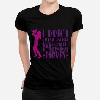 I Dont Gotta Dance I Make Mommy Moves For New Mom Women T-shirt | Crazezy