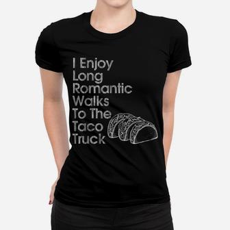 I Enjoy Long Romantic Walks To The Taco Truck Fun Women T-shirt | Crazezy