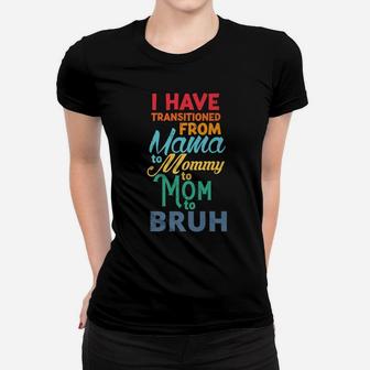I Have Transitioned From Mama To Mommy To Mom To Bruh Funny Women T-shirt | Crazezy