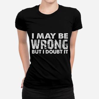 I May Be Wrong But I Doubt It - Sarcastic Funny Women T-shirt | Crazezy