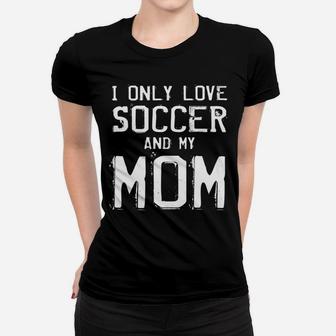I Only Love Soccer And My Mom Player Mama Mother Gift Women T-shirt | Crazezy