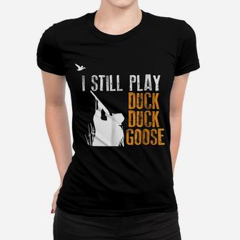 I Still Play Duck Duck Goose Funny Hunting Hunter Gift Shirt Women T-shirt | Crazezy