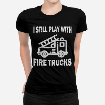 I Still Play With Fire Trucks Women T-shirt | Crazezy CA