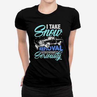 I Take Snow Removal Seriously - Funny Snow Plow Driver Truck Women T-shirt | Crazezy