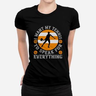 I Want My Tennis To Speak For Everything Women T-shirt | Crazezy