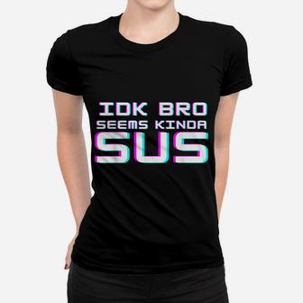 Idk Bro Seems Kinda Sus Funny Impostor Party Gaming Women T-shirt | Crazezy UK