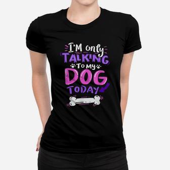 I'm Only Talking To My Dog Today - Dog Lover Gift Women T-shirt | Crazezy