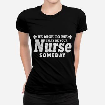 Nurse Funny Gift - Be Nice To Me I May Be Your Nurse Someday Women T-shirt | Crazezy