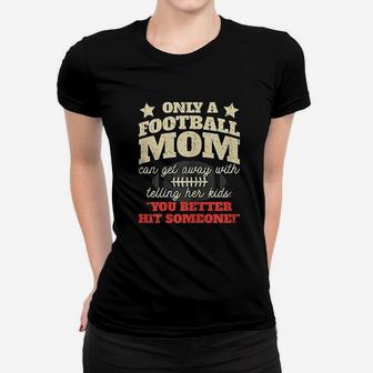 Only A Football Mom Can Get Away With Telling Her Kids Women T-shirt | Crazezy AU