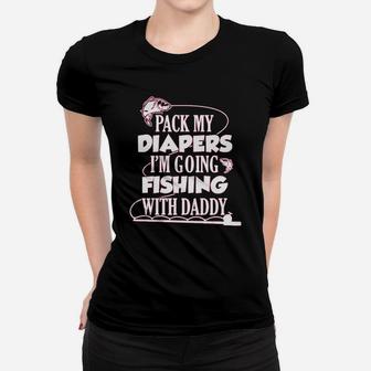 Pack My Diapers I Am Going Fishing With Daddy Women T-shirt | Crazezy