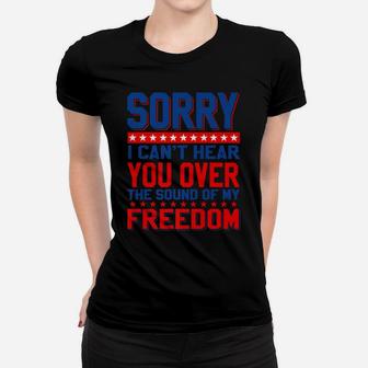 Sorry, I Can't Hear You Over The Sound Of My Freedom Women T-shirt | Crazezy