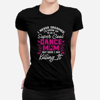 Super Cool Dance Mom Here Killing It Mothers Day Women T-shirt | Crazezy