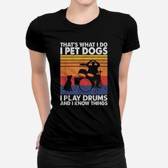 That What I Do I Pet Dogs I Play Drums & I Know Things Women T-shirt | Crazezy