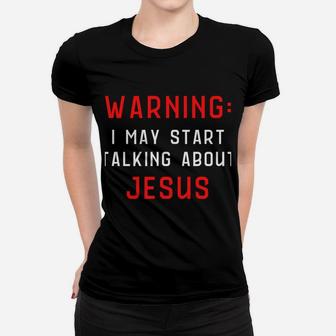 Warning I May Start Talking About Jesus At Any Time Sweatshirt Women T-shirt | Crazezy