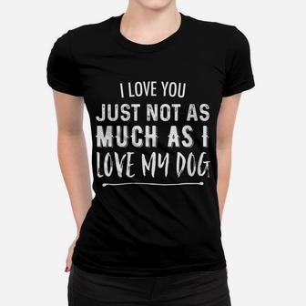 Womens I Love You Just Not As Much As I Love My Dog Funny Women T-shirt | Crazezy