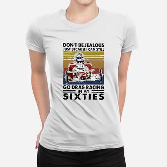 Dont Be Jealous Just Because I Can Still Go Drag Racing In My Sixties Women T-shirt | Crazezy DE