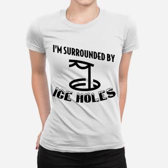 Funny Ice Fishing I Am Surrounded By Ice Holes Women T-shirt | Crazezy