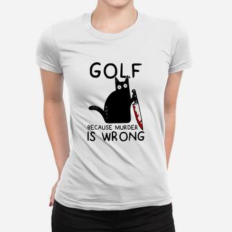 Golf Because Murder Is Wrong Funny Cat Gift Women T-shirt | Crazezy