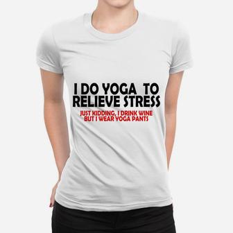 I Do Yoga To Relieve Stress Just Kidding I Drink Wine Women T-shirt | Crazezy