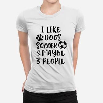 I Like Dogs Soccer Maybe 3 People Funny Sarcasm Women Mom Women T-shirt | Crazezy