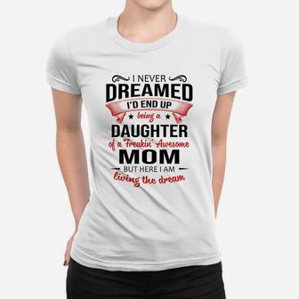 I Never Dreamed Being A Daughter Of A Freaking Awesome Mom Women T-shirt | Crazezy