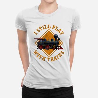 I Still Play With Trains Shirt | Cute Engine Drivers Gift Women T-shirt | Crazezy AU