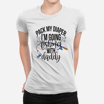 Pack My Diapers Im Going Fishing With Daddy Women T-shirt | Crazezy CA