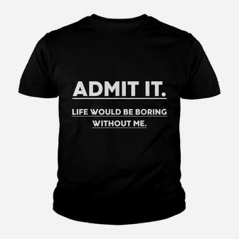 Admit It Life Would Be Boring Without Me Funny Saying Youth T-shirt | Crazezy CA